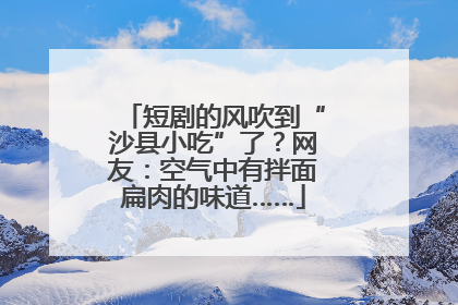 短剧的风吹到“沙县小吃”了？网友：空气中有拌面扁肉的味道……