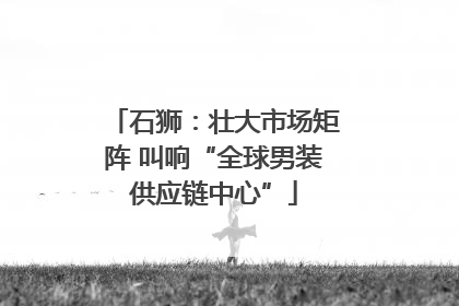 石狮：壮大市场矩阵 叫响“全球男装供应链中心”
