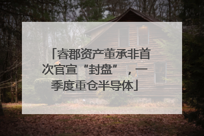 睿郡资产董承非首次官宣“封盘”，一季度重仓半导体