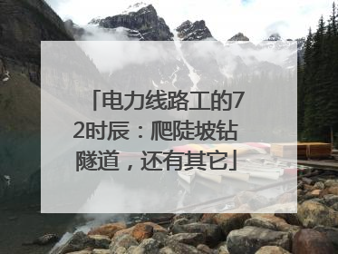 电力线路工的72时辰：爬陡坡钻隧道，还有其它