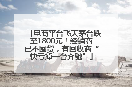 电商平台飞天茅台跌至1800元！经销商已不囤货，有回收商“快亏掉一台奔驰”
