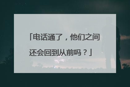 电话通了，他们之间还会回到从前吗？
