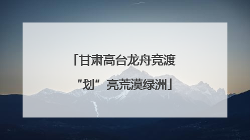 甘肃高台龙舟竞渡“划”亮荒漠绿洲