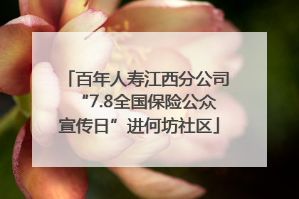 百年人寿江西分公司“7.8全国保险公众宣传日”进何坊社区