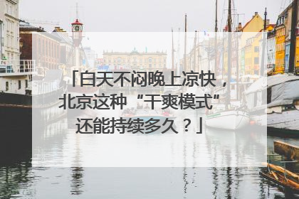 白天不闷晚上凉快，北京这种“干爽模式”还能持续多久？