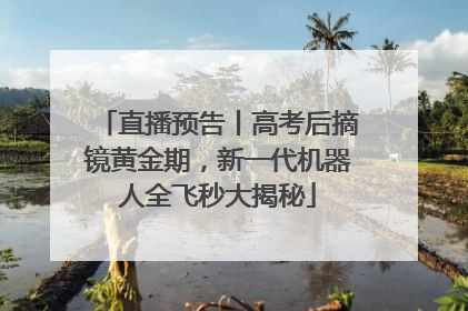 直播预告丨高考后摘镜黄金期，新一代机器人全飞秒大揭秘
