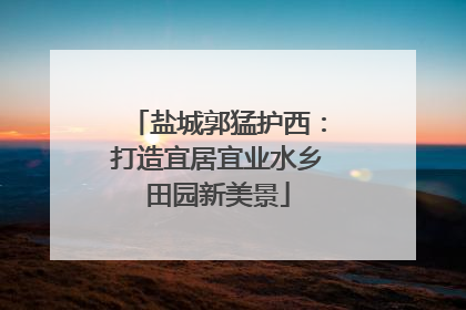 盐城郭猛护西：打造宜居宜业水乡田园新美景
