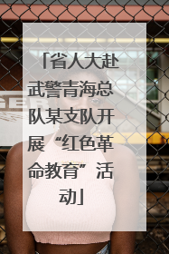 省人大赴武警青海总队某支队开展“红色革命教育”活动