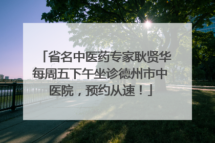 省名中医药专家耿贤华每周五下午坐诊德州市中医院，预约从速！