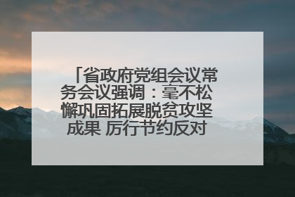 省政府党组会议常务会议强调：毫不松懈巩固拓展脱贫攻坚成果 厉行节约反对浪费弘扬优良作风