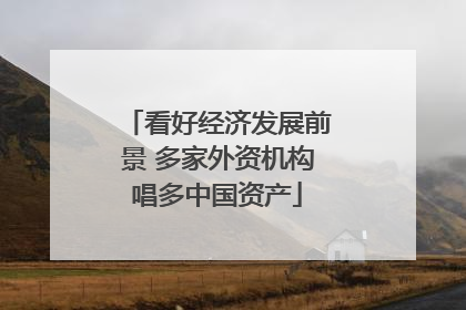 看好经济发展前景 多家外资机构唱多中国资产