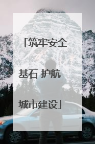 筑牢安全基石 护航城市建设