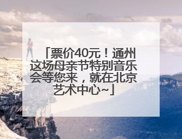票价40元！通州这场母亲节特别音乐会等您来，就在北京艺术中心~