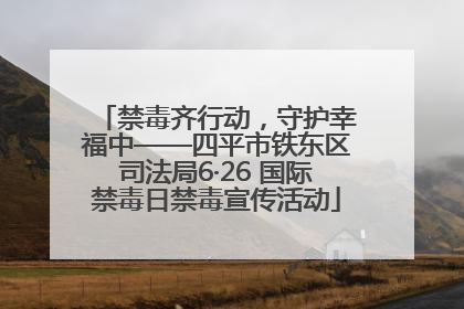 禁毒齐行动，守护幸福中——四平市铁东区司法局6·26 国际禁毒日禁毒宣传活动