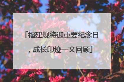 福建舰将迎重要纪念日，成长印迹一文回顾
