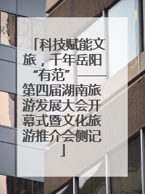 科技赋能文旅，千年岳阳“有范”——第四届湖南旅游发展大会开幕式暨文化旅游推介会侧记