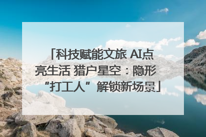 科技赋能文旅 AI点亮生活 猎户星空：隐形“打工人”解锁新场景