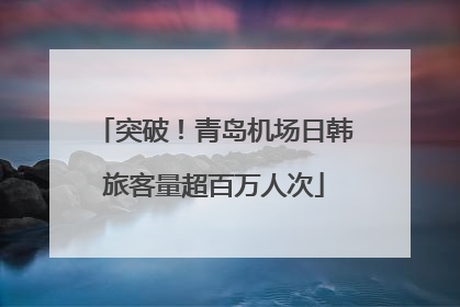 突破！青岛机场日韩旅客量超百万人次