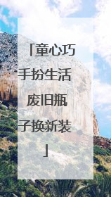 童心巧手扮生活 废旧瓶子换新装