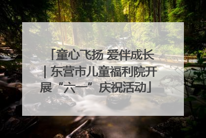 童心飞扬 爱伴成长｜东营市儿童福利院开展“六一”庆祝活动