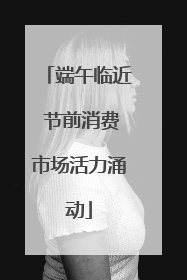 端午临近 节前消费市场活力涌动