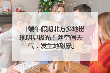 端午假期北方多地出现明显极光！@空间天气：发生地磁暴