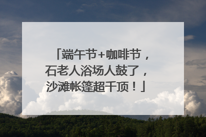 端午节+咖啡节，石老人浴场人鼓了，沙滩帐篷超千顶！