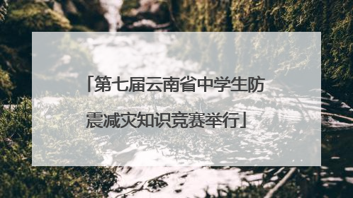 第七届云南省中学生防震减灾知识竞赛举行