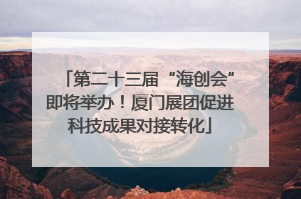 第二十三届“海创会”即将举办！厦门展团促进科技成果对接转化