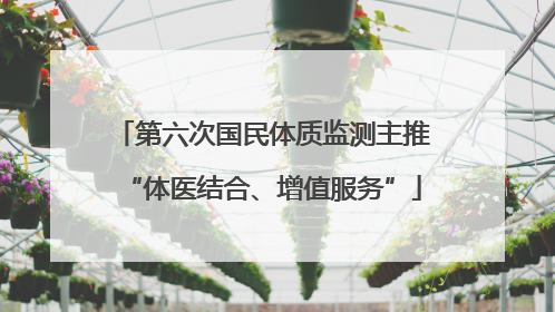 第六次国民体质监测主推“体医结合、增值服务”