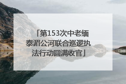 第153次中老缅泰湄公河联合巡逻执法行动圆满收官