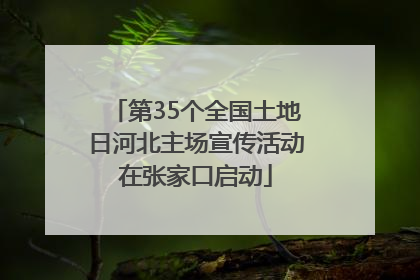 第35个全国土地日河北主场宣传活动在张家口启动