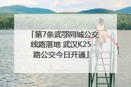 第7条武鄂同城公交线路落地 武汉K25路公交今日开通
