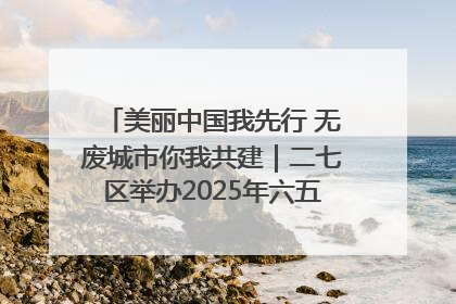 美丽中国我先行 无废城市你我共建｜二七区举办2025年六五环境日主题宣传活动