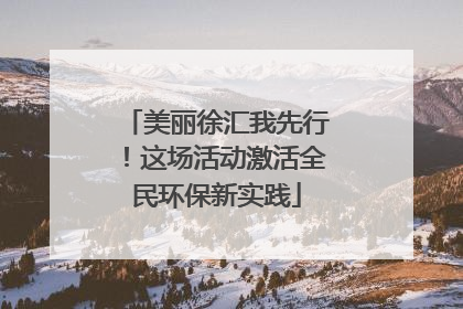 美丽徐汇我先行！这场活动激活全民环保新实践