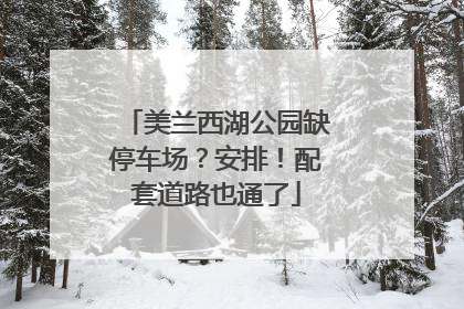 美兰西湖公园缺停车场？安排！配套道路也通了