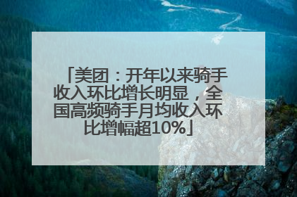 美团：开年以来骑手收入环比增长明显，全国高频骑手月均收入环比增幅超10%