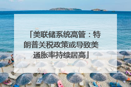 美联储系统高管：特朗普关税政策或导致美通胀率持续居高