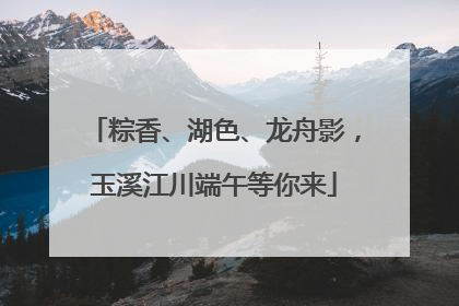 粽香、湖色、龙舟影，玉溪江川端午等你来