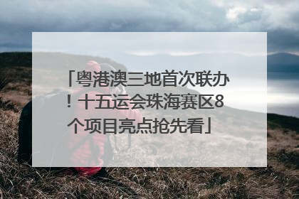 粤港澳三地首次联办！十五运会珠海赛区8个项目亮点抢先看