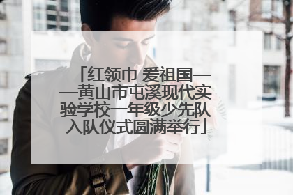 红领巾 爱祖国——黄山市屯溪现代实验学校一年级少先队入队仪式圆满举行