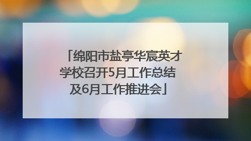 绵阳市盐亭华宸英才学校召开5月工作总结及6月工作推进会