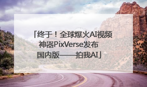 终于！全球爆火AI视频神器PixVerse发布国内版——拍我AI