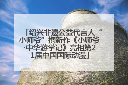 绍兴非遗公益代言人“小师爷”携新作《小师爷·中华游学记》亮相第21届中国国际动漫