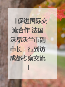促进国际交流合作 法国沃昂沃兰市副市长一行到访成都考察交流