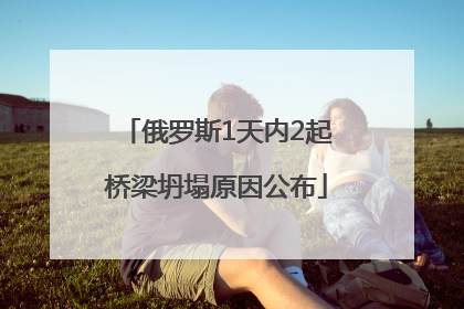 俄罗斯1天内2起桥梁坍塌原因公布