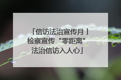 信访法治宣传月丨检察宣传“零距离” 法治信访入人心