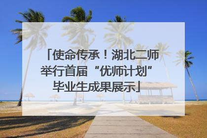 使命传承！湖北二师举行首届“优师计划”毕业生成果展示