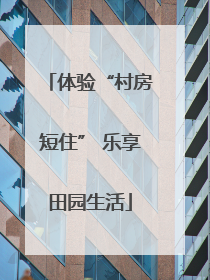 体验“村房短住” 乐享田园生活