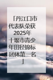 丹江口市代表队荣获2025年十堰市青少年田径锦标团体第一名